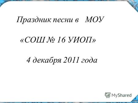 Праздник песни в МОУ «СОШ 16 УИОП» 4 декабря 2011 года.