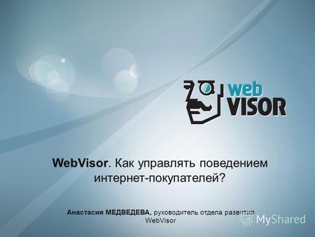 WebVisor. Как управлять поведением интернет-покупателей? Анастасия МЕДВЕДЕВА, руководитель отдела развития WebVisor.