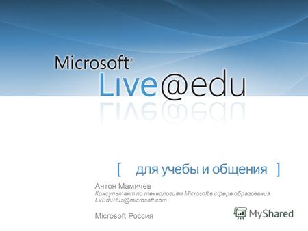 [ для учебы и общения ] Антон Мамичев Консультант по технологиям Microsoft в сфере образования LvEduRus@microsoft.com Microsoft Россия.