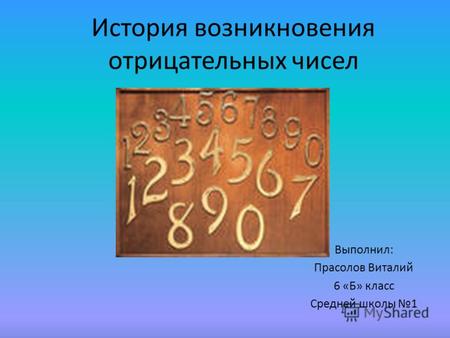 История возникновения отрицательных чисел Выполнил: Прасолов Виталий 6 «Б» класс Средней школы 1.