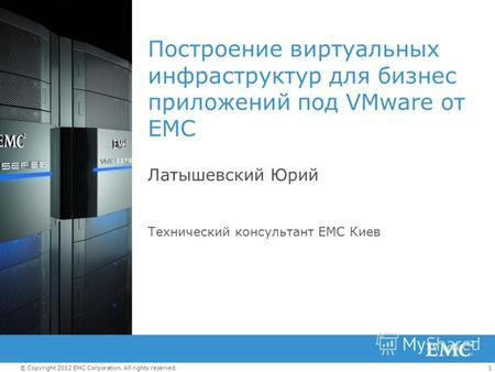1© Copyright 2012 EMC Corporation. All rights reserved. Построение виртуальных инфраструктур для бизнес приложений под VMware от ЕМС Латышевский Юрий Технический.