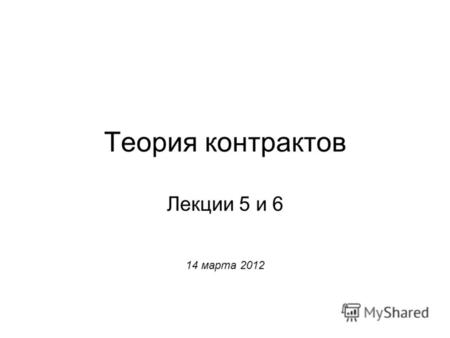 Теория контрактов Лекции 5 и 6 14 марта 2012.