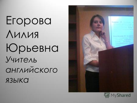 Егорова Лилия Юрьевна Учитель английского языка. Говорят, не мы выбираем дороги, а они выбирают нас.