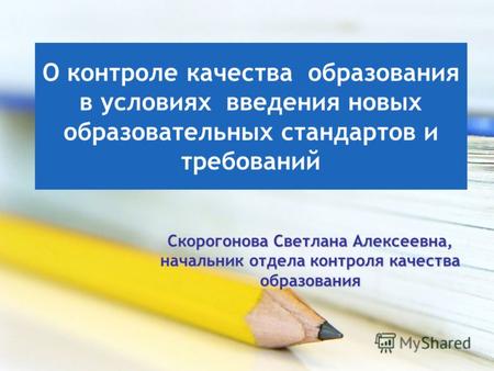 О контроле качества образования в условиях введения новых образовательных стандартов и требований Скорогонова Светлана Алексеевна, начальник отдела контроля.