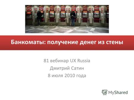 Банкоматы: получение денег из стены 81 вебинар UX Russia Дмитрий Сатин 8 июля 2010 года.