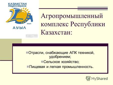 Агропромышленный комплекс Республики Казахстан: Отрасли, снабжающие АПК техникой, удобрением; Сельское хозяйство; Пищевая и легкая промышленность.