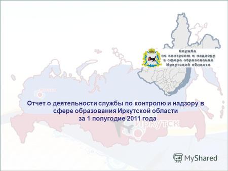 Отчет о деятельности службы по контролю и надзору в сфере образования Иркутской области за 1 полугодие 2011 года.