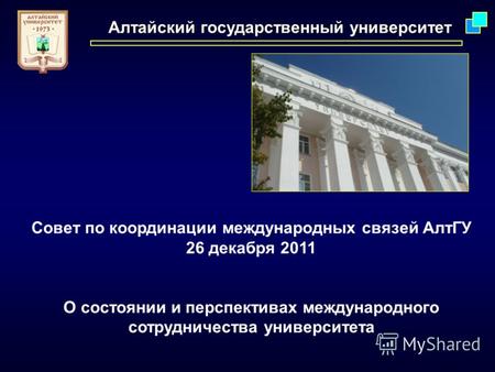 Алтайский государственный университет Совет по координации международных связей АлтГУ 26 декабря 2011 О состоянии и перспективах международного сотрудничества.