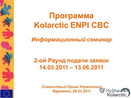 Программа Kolarctic ENPI CBC Информационный семинар 2-ой Раунд подачи заявок 14.03.2011 – 13.06.2011 Совместный Орган Управления Мурманск, 28.03.2011.