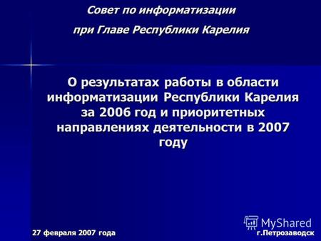Совет по информатизации при Главе Республики Карелия 27 февраля 2007 года г.Петрозаводск О результатах работы в области информатизации Республики Карелия.