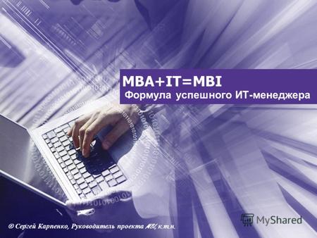 MBA+IT=MBI Формула успешного ИТ-менеджера © Сергей Карпенко, Руководитель проекта MBI, к. т. н.