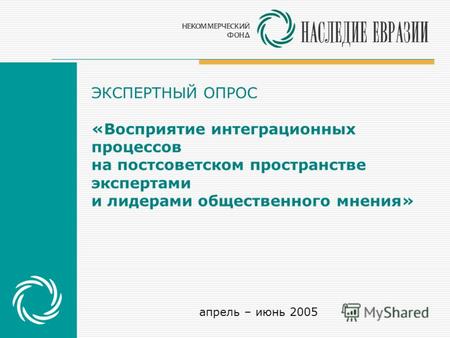 ЭКСПЕРТНЫЙ ОПРОС «Восприятие интеграционных процессов на постсоветском пространстве экспертами и лидерами общественного мнения» апрель – июнь 2005.