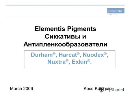 Elementis Pigments Сиккативы и Антипленкообразователи Durham ®, Harcat ®, Nuodex ®, Nuxtra ®, Exkin ®. March 2006Kees Kuiphuis.