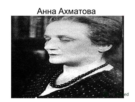 Анна Ахматова. А́нна Андре́евна Ахма́това (фамилия при рождении Го́ренко; 11 (23) июня 1889, Одесса, Российская империя 5 марта 1966, Домодедово, Московская.