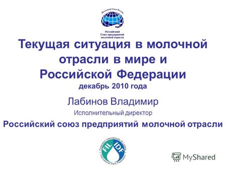 Текущая ситуация в молочной отрасли в мире и Российской Федерации декабрь 2010 года Лабинов Владимир Исполнительный директор Российский союз предприятий.