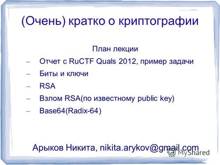 (Очень) кратко о криптографии План лекции – Отчет с RuCTF Quals 2012, пример задачи – Биты и ключи – RSA – Взлом RSA(по известному public key) – Base64(Radix-64)