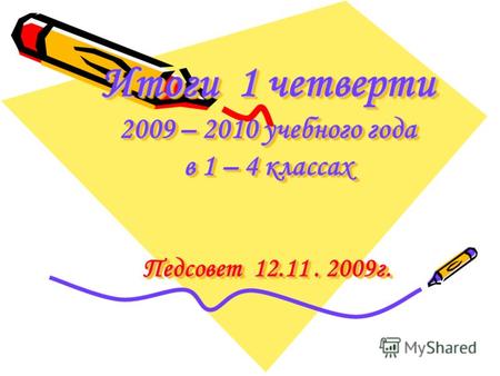 Итоги 1 четверти 2009 – 2010 учебного года в 1 – 4 классах Педсовет 12.11. 2009г.