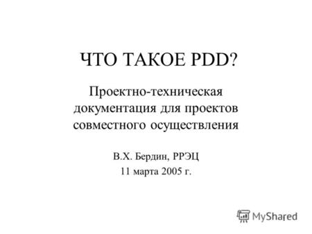 1 ЧТО ТАКОЕ PDD? Проектно-техническая документация для проектов совместного осуществления В.Х. Бердин, РРЭЦ 11 марта 2005 г.