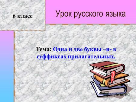 Урок русского языка 6 класс Тема: Одна и две буквы –н- в суффиксах прилагательных.
