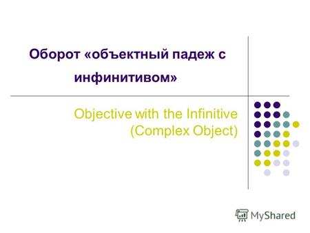 Оборот «объектный падеж с инфинитивом» Objective with the Infinitive (Complex Object)