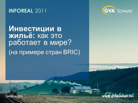 Сентябрь 2011 www.gvasawyer.ru Инвестиции в жильё: как это работает в мире? (на примере стран BRIC) INFOREAL 2011.