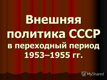 Внешняя политика СССР в переходный период 1953–1955 гг. Внешняя политика СССР в переходный период 1953–1955 гг.