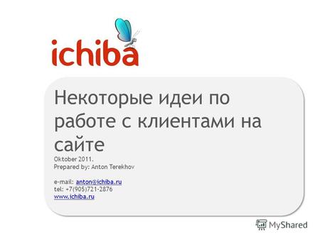Некоторые идеи по работе с клиентами на сайте Oktober 2011. Prepared by: Anton Terekhov e-mail: anton@ichiba.ru tel: +7(905)721-2876anton@ichiba.ru www.ichiba.ru.