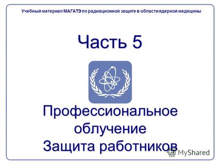Часть 5 Профессиональное облучение Защита работников Учебный материал МАГАТЭ по радиационной защите в области ядерной медицины.