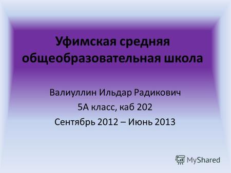 Уфимская средняя общеобразовательная школа Валиуллин Ильдар Радикович 5А класс, каб 202 Сентябрь 2012 – Июнь 2013.