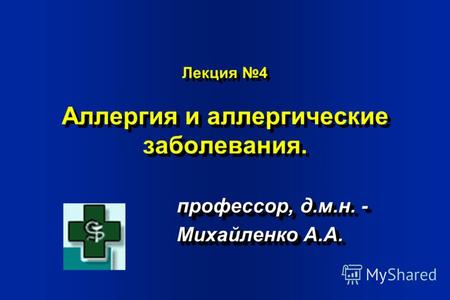 Лекция 4 Аллергия и аллергические заболевания. профессор, д.м.н. - Михайленко А.А. профессор, д.м.н. - Михайленко А.А.