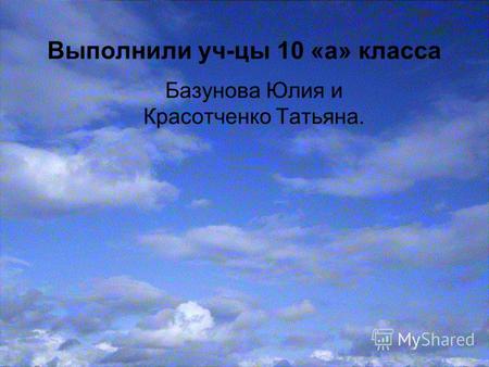 Выполнили уч-цы 10 «а» класса Базунова Юлия и Красотченко Татьяна.