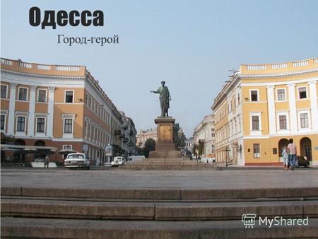 Одесса Город-герой. Одесса до войны Одесса развивалась столь стремительными темпами, что всего за одно столетие превратилась из скромного поселения на.