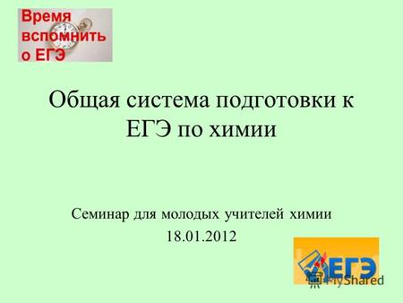 Общая система подготовки к ЕГЭ по химии Семинар для молодых учителей химии 18.01.2012.