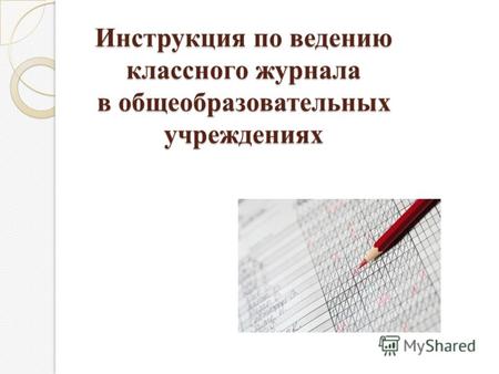 Инструкция по ведению классного журнала в общеобразовательных учреждениях.