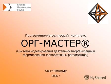Программно-методический комплекс ОРГ-МАСТЕР® Санкт-Петербург 2006 г. (Система моделирования деятельности организации и формирования корпоративных регламентов.