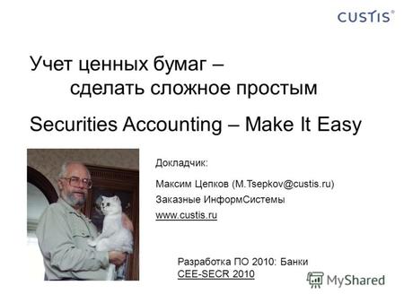 Докладчик: Учет ценных бумаг – сделать сложное простым Securities Accounting – Make It Easy Докладчик: Максим Цепков (M.Tsepkov@custis.ru) Заказные ИнформСистемы.