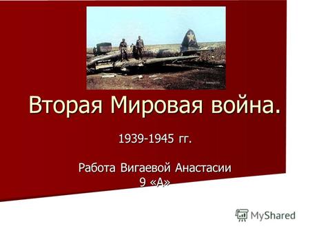 Вторая Мировая война. 1939-1945 гг. Работа Вигаевой Анастасии 9 «А»
