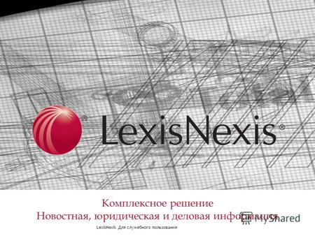 LexisNexis Для служебного пользования LexisNexis Комплексное решение Комплексное решение Новостная, юридическая и деловая информация.
