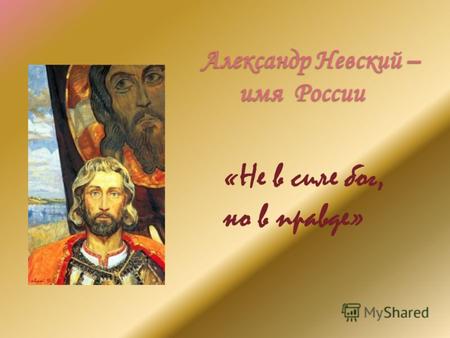 Александр Невский – имя России «Не в силе бог, но в правде»