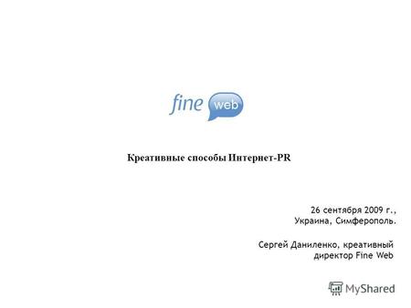 Креативные способы Интернет-PR Сергей Даниленко, креативный директор Fine Web 26 сентября 2009 г., Украина, Симферополь.
