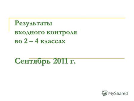 Результаты входного контроля во 2 – 4 классах Сентябрь 2011 г.