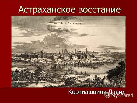 Астраханское восстание Кортиашвили Давид. Причины восстания К 1705 году Астрахань была крупным торгово-промышленным центром с разнообразным как социальным,
