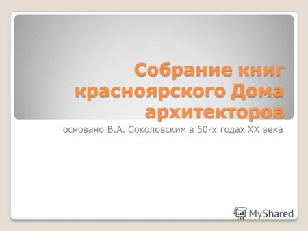 Собрание книг красноярского Дома архитекторов основано В.А. Соколовским в 50-х годах XX века.