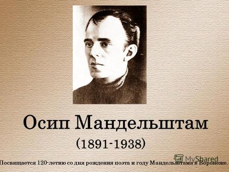 Осип Мандельштам (1891-1938) Посвящается 120-летию со дня рождения поэта и году Мандельштама в Воронеже.