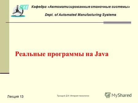 Троицкий Д.И. Интернет-технологии1 Реальные программы на Java Лекция 13 Кафедра «Автоматизированные станочные системы» Dept. of Automated Manufacturing.
