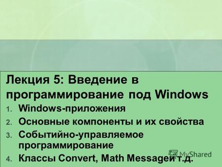Лекция 5: Введение в программирование под Windows 1. Windows-приложения 2. Основные компоненты и их свойства 3. Событийно-управляемое программирование.