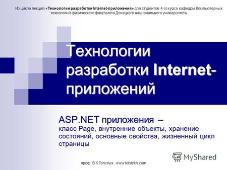 Проф. В.К.Толстых, www.tolstykh.com Технологии разработки Internet- приложений ASP.NET приложения – класс Page, внутренние объекты, хранение состояний,
