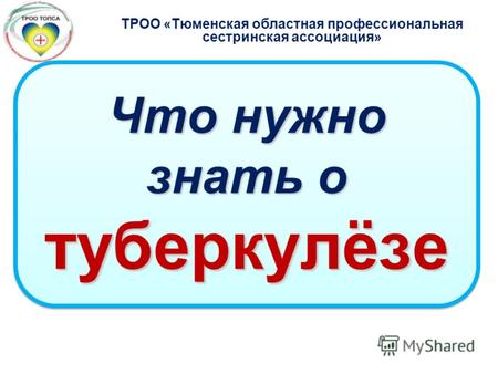 Что нужно знать о туберкулёзе ТРОО «Тюменская областная профессиональная сестринская ассоциация»