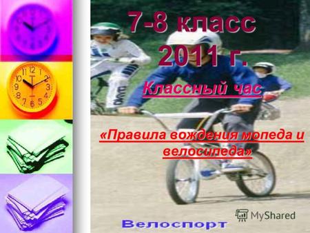 7-8 класс 2011 г. Классный час «Правила вождения мопеда и велосипеда»
