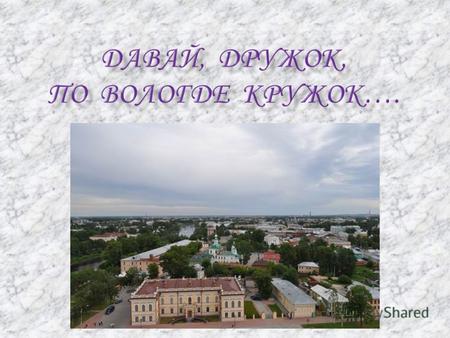 Город Вологда основан в 1147 г., расположен на реке Вологде. Находится на Северо - Западе России. Пусть наш город не самый древний и не самый большой,